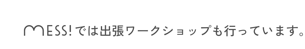 mess!では出張ワークショップも行っています。